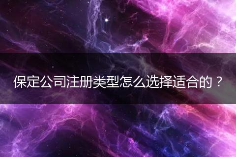 保定公司注册类型怎么选择适合的?