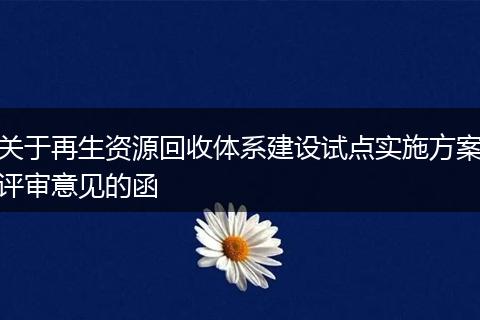 关于再生资源回收体系建设试点实施方案评审意见的函