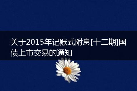关于2015年记账式附息[十二期]国债上市交易的通知