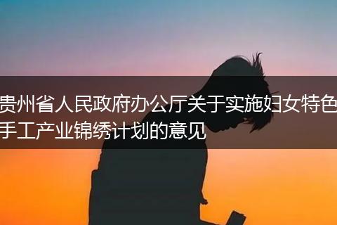 贵州省人民政府办公厅关于实施妇女特色手工产业锦绣计划的意见