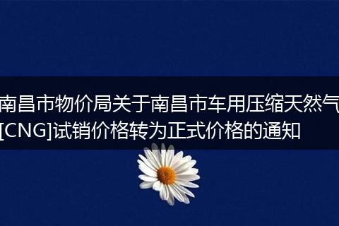 南昌市物价局关于南昌市车用压缩天然气[CNG]试销价格转为正式价格的通知