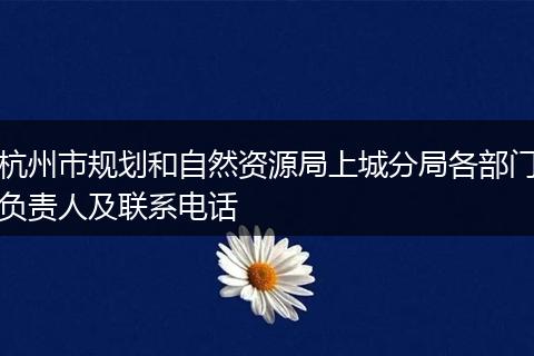 杭州市规划和自然资源局上城分局各部门负责人及联系电话