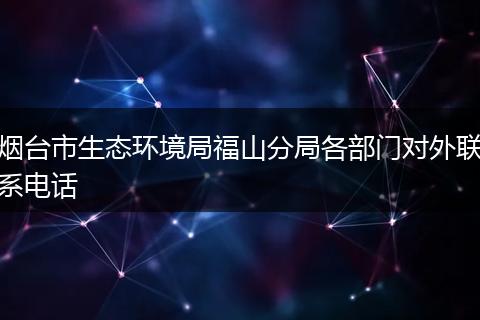 烟台市生态环境局福山分局各部门对外联系电话