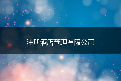 注册酒店管理有限公司