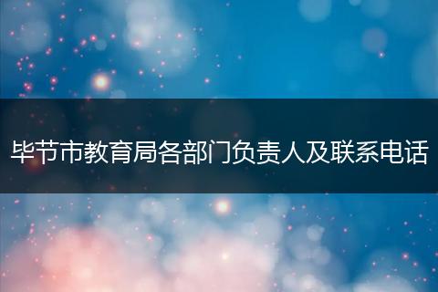毕节市教育局各部门负责人及联系电话