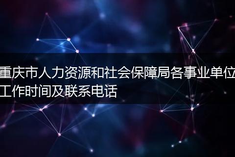 重庆市人力资源和社会保障局各事业单位工作时间及联系电话