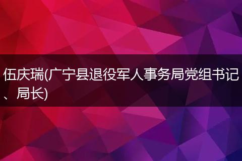 伍庆瑞(广宁县退役军人事务局党组书记、局长)