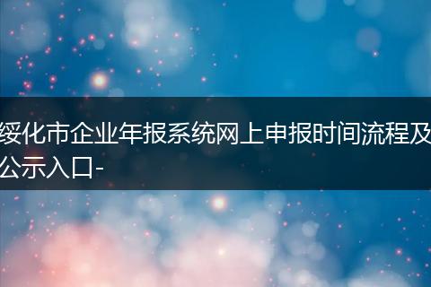绥化市企业年报系统网上申报时间流程及公示入口-