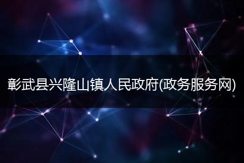 彰武县兴隆山镇人民政府(政务服务网)