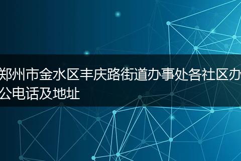 郑州市金水区丰庆路街道办事处各社区办公电话及地址