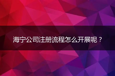 海宁公司注册流程怎么开展呢?