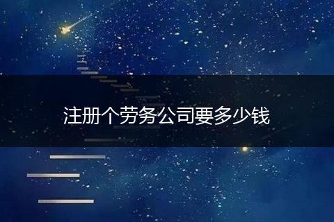 注册个劳务公司要多少钱