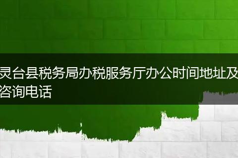 灵台县税务局办税服务厅办公时间地址及咨询电话