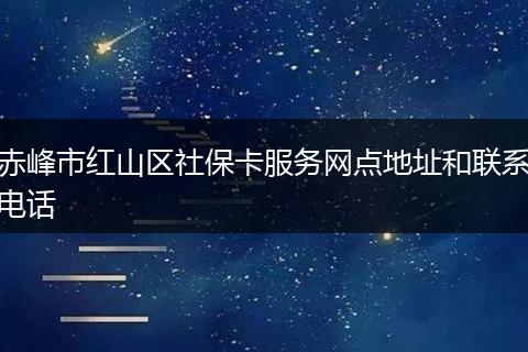 赤峰市红山区社保卡服务网点地址和联系电话