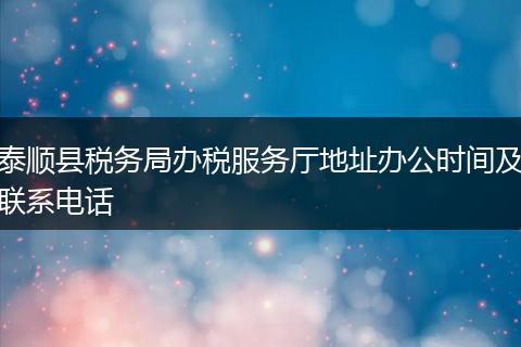 泰顺县税务局办税服务厅地址办公时间及联系电话