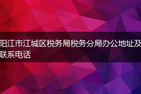 阳江市江城区税务局税务分局办公地址及联系电话