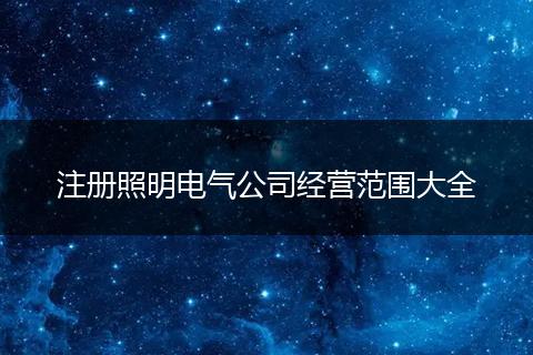 注册照明电气公司经营范围大全