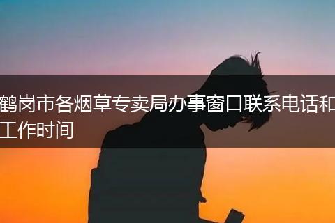 鹤岗市各烟草专卖局办事窗口联系电话和工作时间