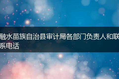 融水苗族自治县审计局各部门负责人和联系电话
