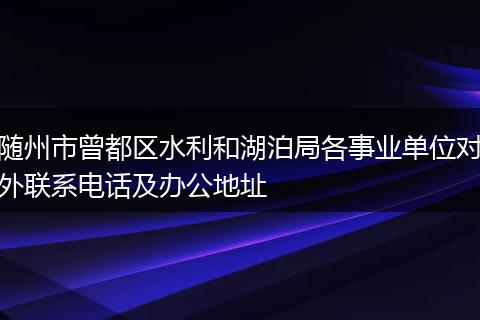 随州市曾都区水利和湖泊局各事业单位对外联系电话及办公地址