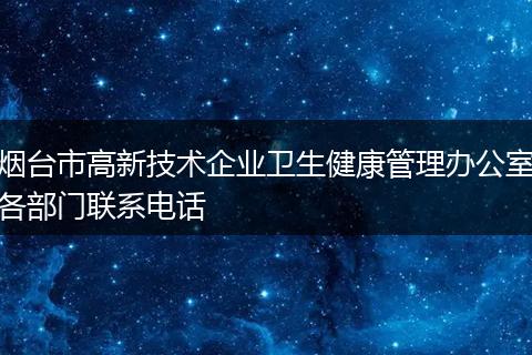 烟台市高新技术企业卫生健康管理办公室各部门联系电话