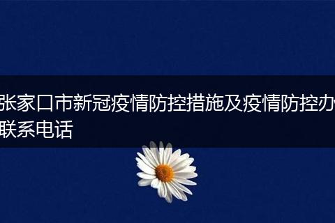 张家口市新冠疫情防控措施及疫情防控办联系电话