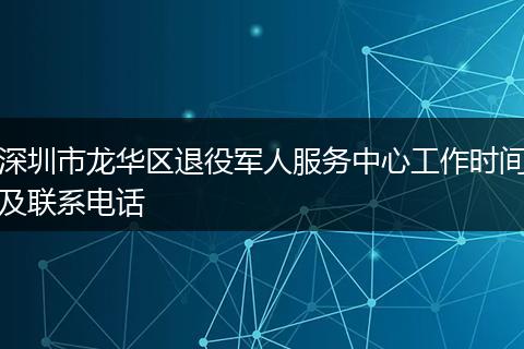 深圳市龙华区退役军人服务中心工作时间及联系电话