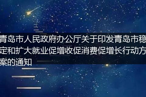 青岛市人民政府办公厅关于印发青岛市稳定和扩大就业促增收促消费促增长行动方案的通知