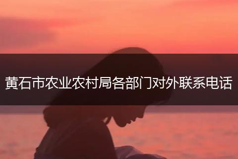 黄石市农业农村局各部门对外联系电话