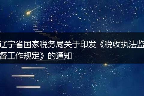 辽宁省国家税务局关于印发《税收执法监督工作规定》的通知