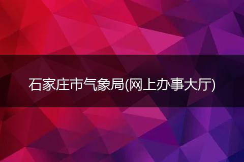 石家庄市气象局(网上办事大厅)