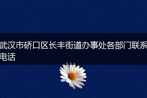武汉市硚口区长丰街道办事处各部门联系电话
