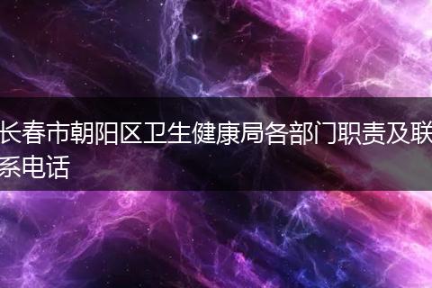 长春市朝阳区卫生健康局各部门职责及联系电话