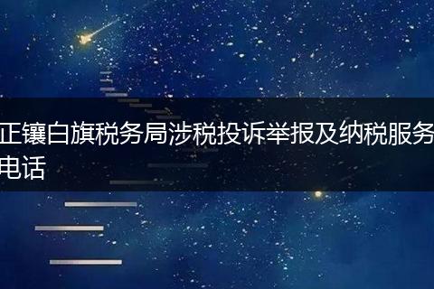 正镶白旗税务局涉税投诉举报及纳税服务电话