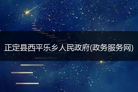 正定县西平乐乡人民政府(政务服务网)