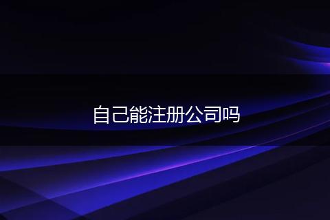 自己能注册公司吗