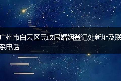 广州市白云区民政局婚姻登记处新址及联系电话