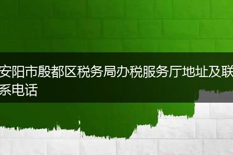 安阳市殷都区税务局办税服务厅地址及联系电话