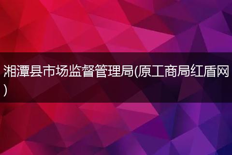湘潭县市场监督管理局(原工商局红盾网)