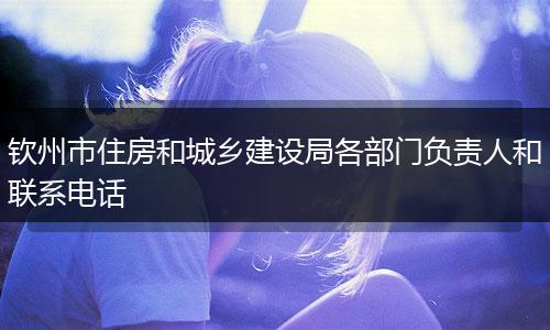 钦州市住房和城乡建设局各部门负责人和联系电话