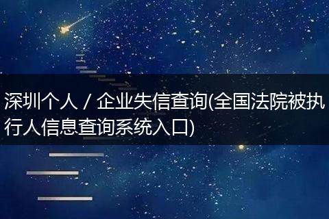 深圳个人／企业失信查询(全国法院被执行人信息查询系统入口)
