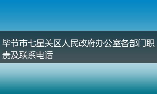 毕节市七星关区人民政府办公室各部门职责及联系电话