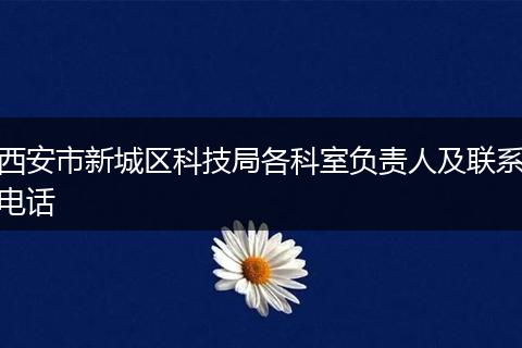西安市新城区科技局各科室负责人及联系电话