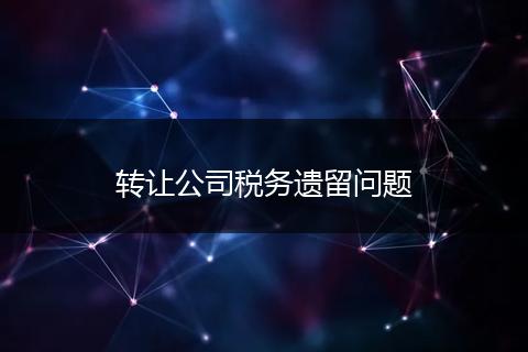 转让公司税务遗留问题