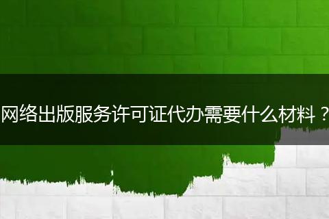 网络出版服务许可证代办需要什么材料?