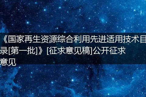 《国家再生资源综合利用先进适用技术目录[第一批]》[征求意见稿]公开征求意见