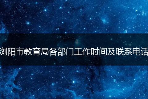 浏阳市教育局各部门工作时间及联系电话
