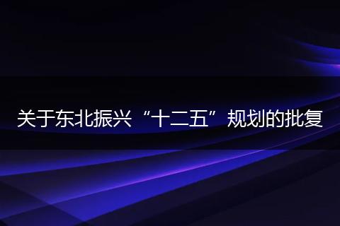 关于东北振兴“十二五”规划的批复