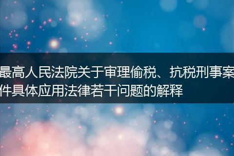 最高人民法院关于审理偷税、抗税刑事案件具体应用法律若干问题的解释
