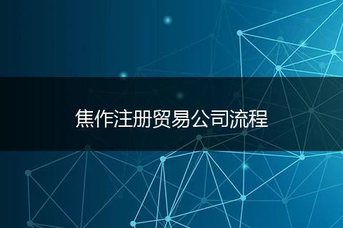 焦作注册贸易公司流程
